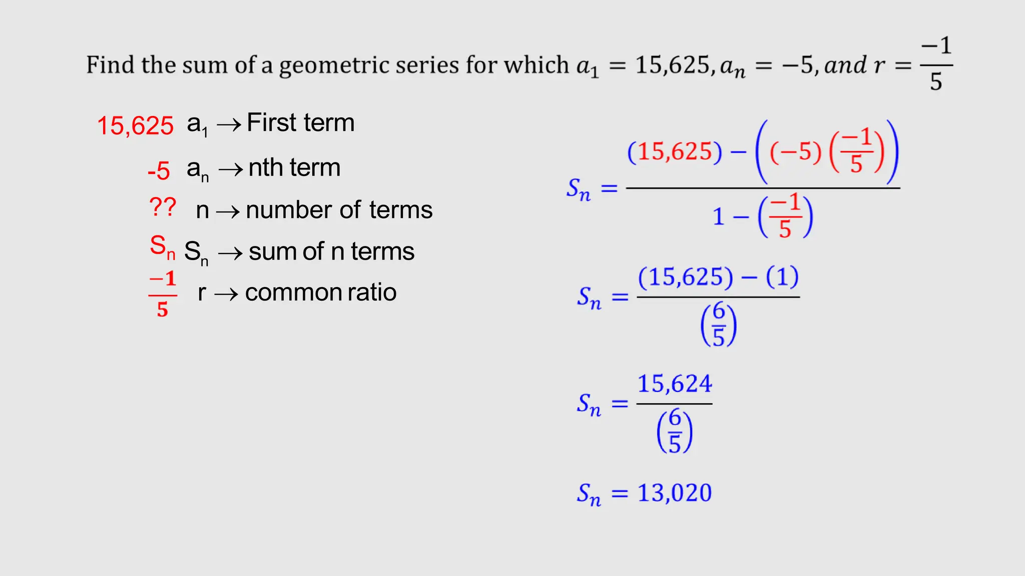 1
a First term

n
a nth term

n
S sum of n terms

n number of terms

r common ratio

15,625
??
Sn
-5
 