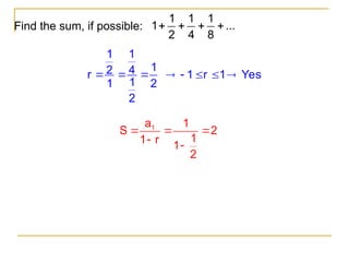 Find the sum, if possible:
1 1 1
1 ...
2 4 8
   
1 1
1
2 4
r
1
1 2
2
   1 r 1 Yes
    
1
a 1
S 2
1
1 r
1
2
  


 