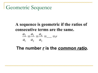 A sequence is geometric if the ratios of
consecutive terms are the same.
Geometric Sequence
3
2 4
1 2 3
.....
a
a a
r
a a a
   
The number r is the common ratio
ratio.
 