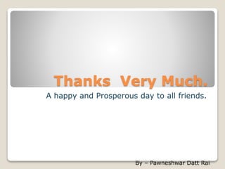 Thanks Very Much.
A happy and Prosperous day to all friends.
By – Pawneshwar Datt Rai
 