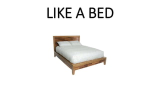 LIKE A BED
 