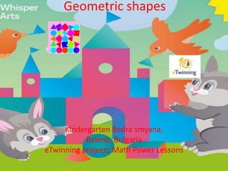 Geometric shapes
Kindergarten Bodra smyana,
Belene, Bulgaria
eTwinning projects Math Power Lessons
 