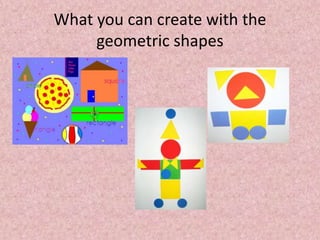 What you can create with the
geometric shapes
 
