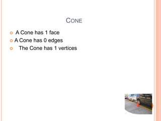 CONE
 A Cone has 1 face
 A Cone has 0 edges

   The Cone has 1 vertices
 