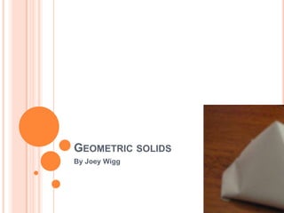 GEOMETRIC SOLIDS
By Joey Wigg
 