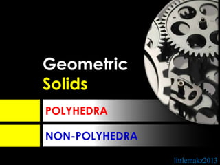 Geometric
Solids
POLYHEDRA

NON-POLYHEDRA

                littlemakz2013
 