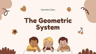 The Geometric
System
Geometry Class
 