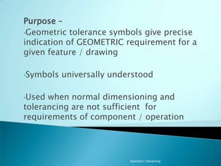 Geometric TolerancingPurpose – Geometric tolerance symbols give precise indication of GEOMETRIC requirement for a given feature / drawing