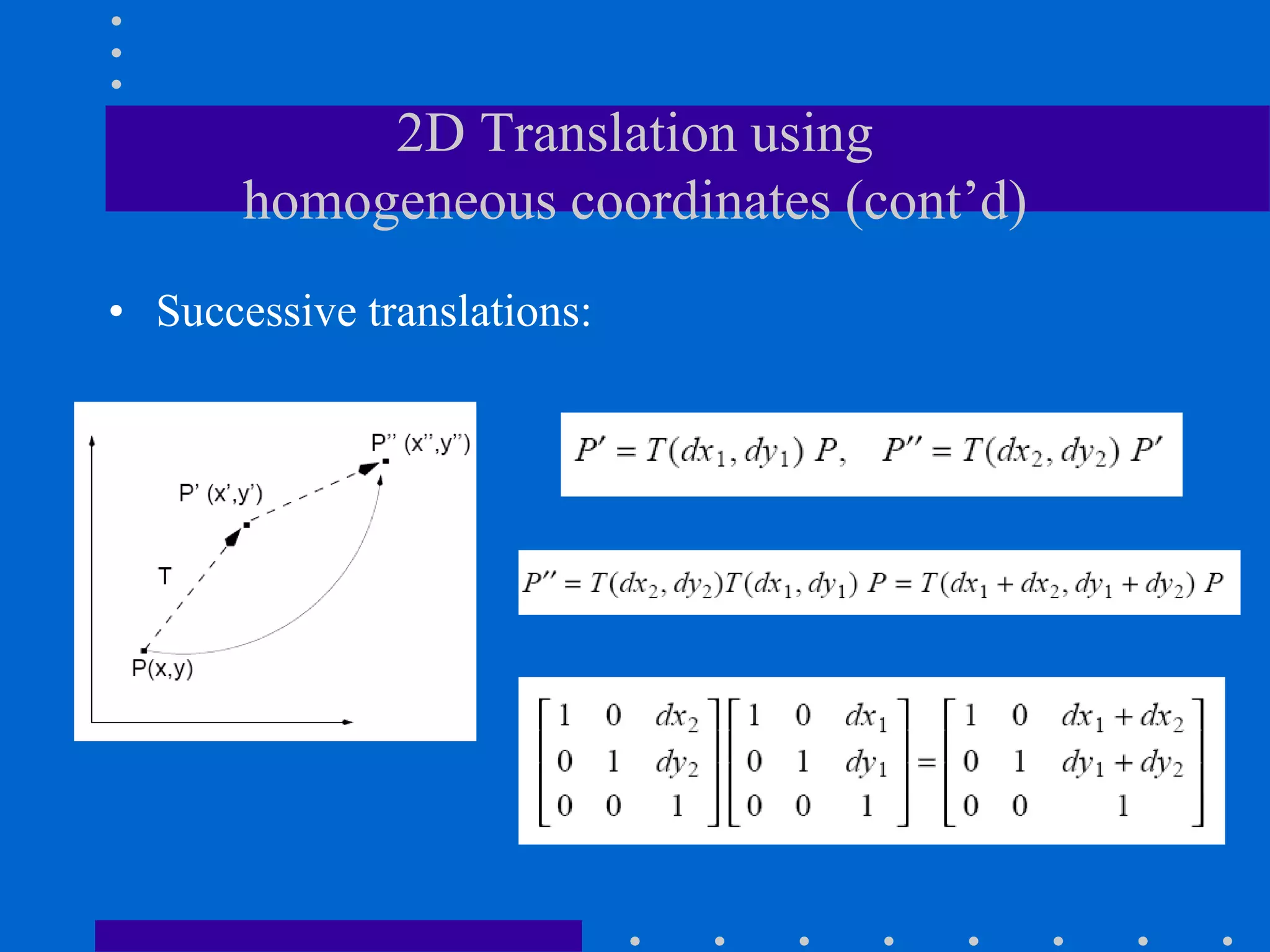 2D Translation using
homogeneous coordinates (cont’d)
• Successive translations:
 
