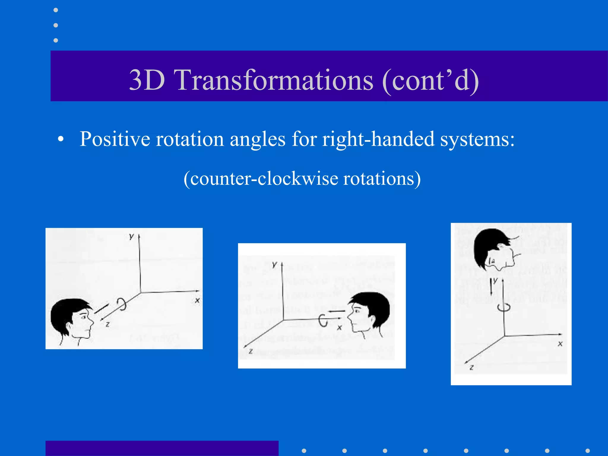 3D Transformations (cont’d)
• Positive rotation angles for right-handed systems:
(counter-clockwise rotations)
 
