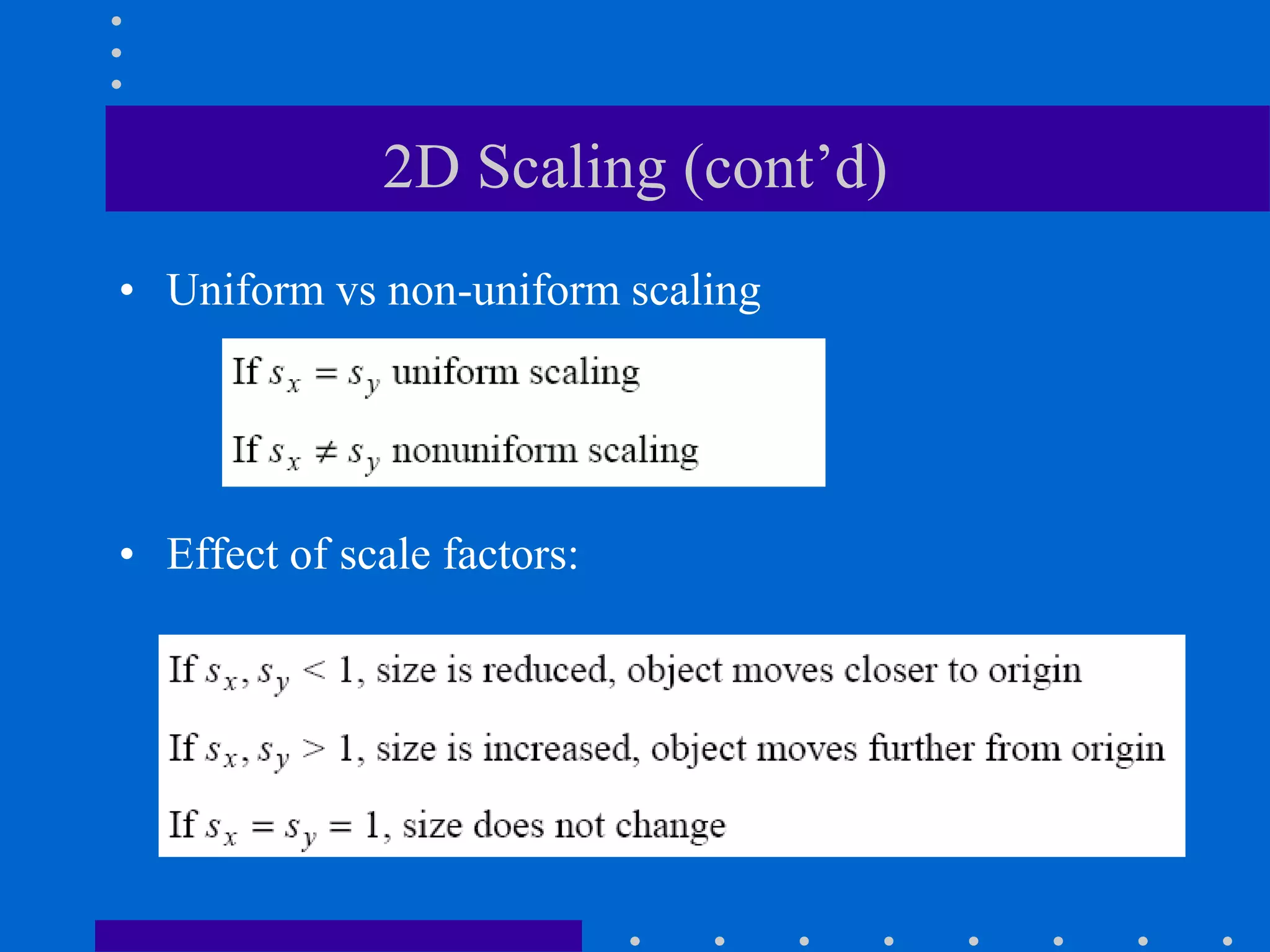 2D Scaling (cont’d)
• Uniform vs non-uniform scaling
• Effect of scale factors:
 