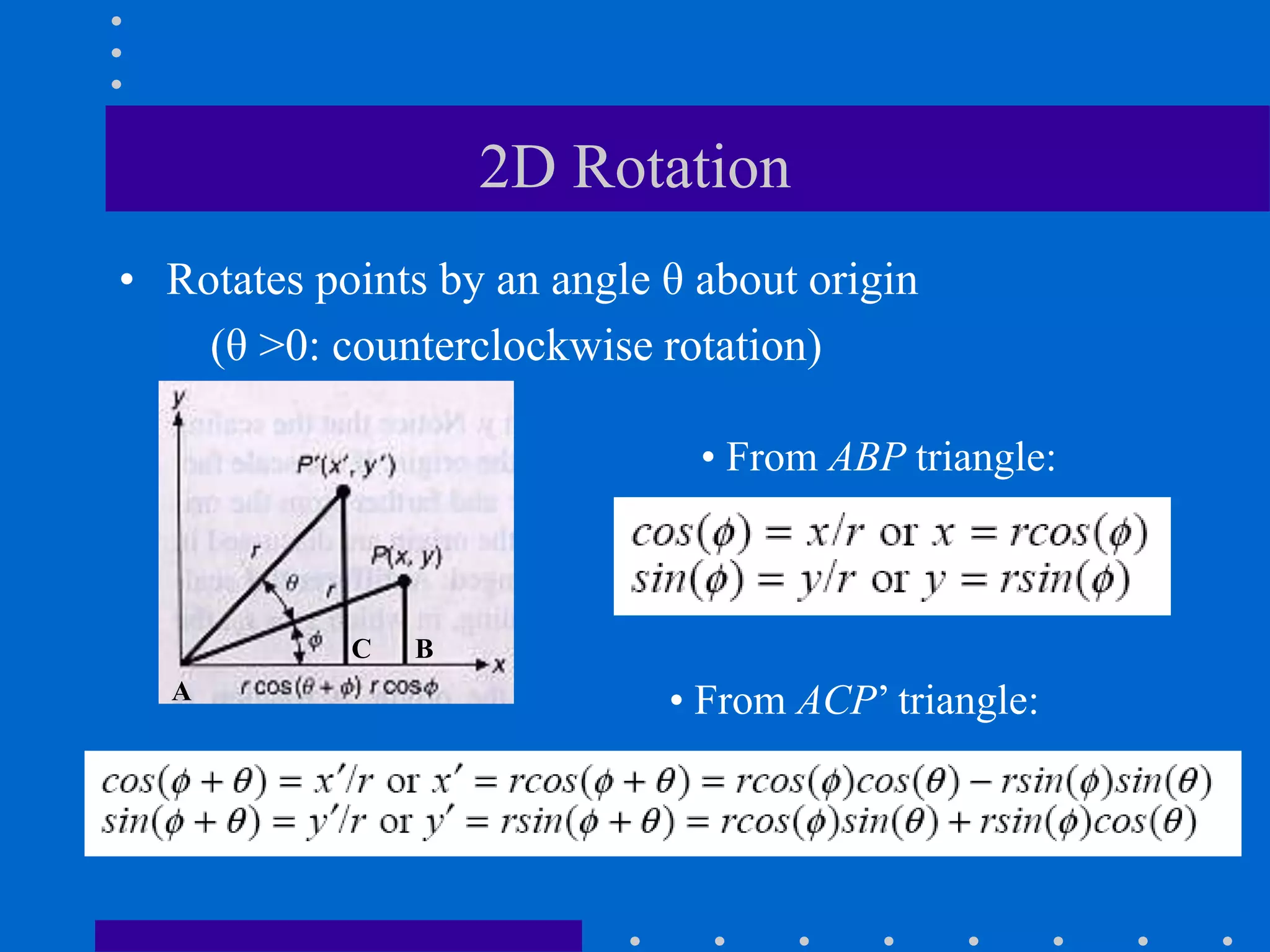 2D Rotation
• Rotates points by an angle θ about origin
(θ >0: counterclockwise rotation)
• From ABP triangle:
• From ACP’ triangle:
A
B
C
 
