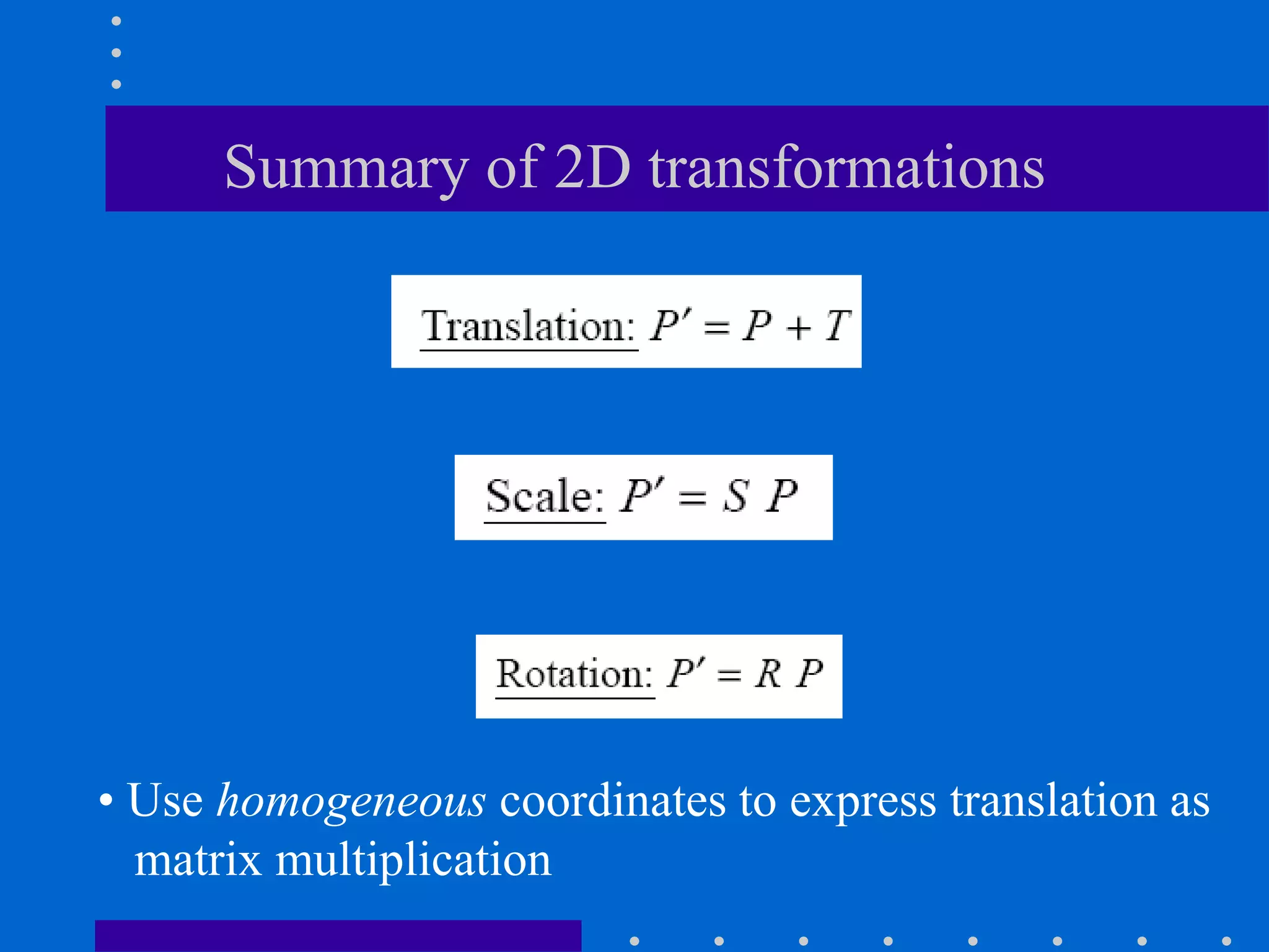 Summary of 2D transformations
• Use homogeneous coordinates to express translation as
matrix multiplication
 