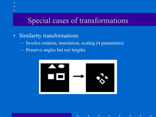 Special cases of transformations
• Similarity transformations
– Involve rotation, translation, scaling (4 parameters)
– Preserve angles but not lengths
 