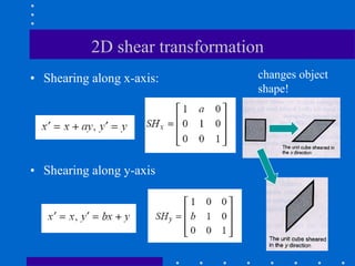 2D shear transformation
• Shearing along x-axis:
• Shearing along y-axis
changes object
shape!
 