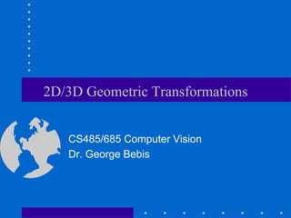 2D/3D Geometric Transformations
CS485/685 Computer Vision
Dr. George Bebis
 