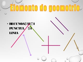 • RECUNOA TE IŞ Ţ
PUNCTUL IŞ
LINIA
 
