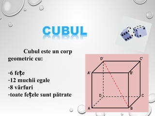 54
Cubul este un corp
geometric cu:
-6 fe eț
-12 muchii egale
-8 vârfuri
-toate fe ele sunt pătrateț
 