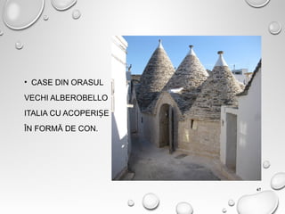 • CASE DIN ORASUL
VECHI ALBEROBELLO
ITALIA CU ACOPERI EȘ
ÎN FORMĂ DE CON.
67
 