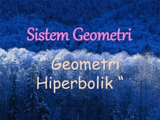 Sistem Geometri
“ Geometri
Hiperbolik “
 