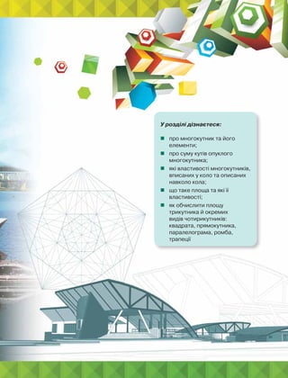 У розділі дізнаєтеся:
 про многокутник та його
елементи;
 про суму кутів опуклого
многокутника;
 які властивості многокутників,
вписаних у коло та описаних
навколо кола;
 що таке площа та які її
властивості;
 як обчислити площу
трикутника й окремих
видів чотирикутників:
квадрата, прямокутника,
паралелограма, ромба,
трапеції
 