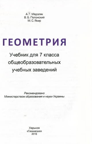 А. Г. Мерзляк
В. Б. Полонский
М. С. Якир
ГЕОМЕТРИЯ
Учебник для 7 класса
общеобразовательных
учебных заведений
Рекомендовано
Министерством образования и науки Украины
Харьков
«Гимназия»
2016
 