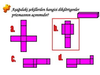 Aşağıdaki şekillerden hangisi dikdörtgenler
prizmasının açınımıdır?
 