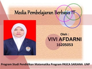 Oleh :
VIVI AFDARNI
16205053
Media Pembelajaran Berbasis IT
Program Studi Pendidikan Matematika Program PASCA SARJANA UNP
 