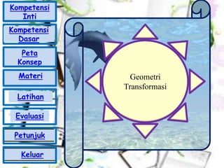 Geometri
Transformasi
Kompetensi
Inti
Peta
Konsep
Materi
Latihan
Evaluasi
Petunjuk
Keluar
Kompetensi
Dasar
 