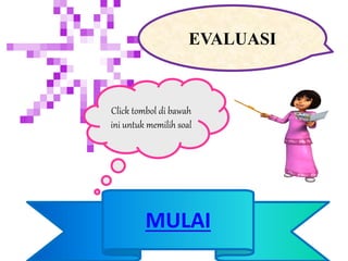 Click tombol di bawah
ini untuk memilih soal
EVALUASI
MULAI
 