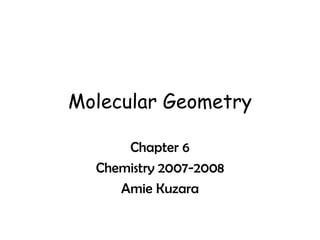 Molecular Geometry Chapter 6 Chemistry 2007-2008 Amie Kuzara 