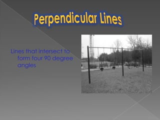 Lines that intersect to form four 90 degree anglesPerpendicular Lines