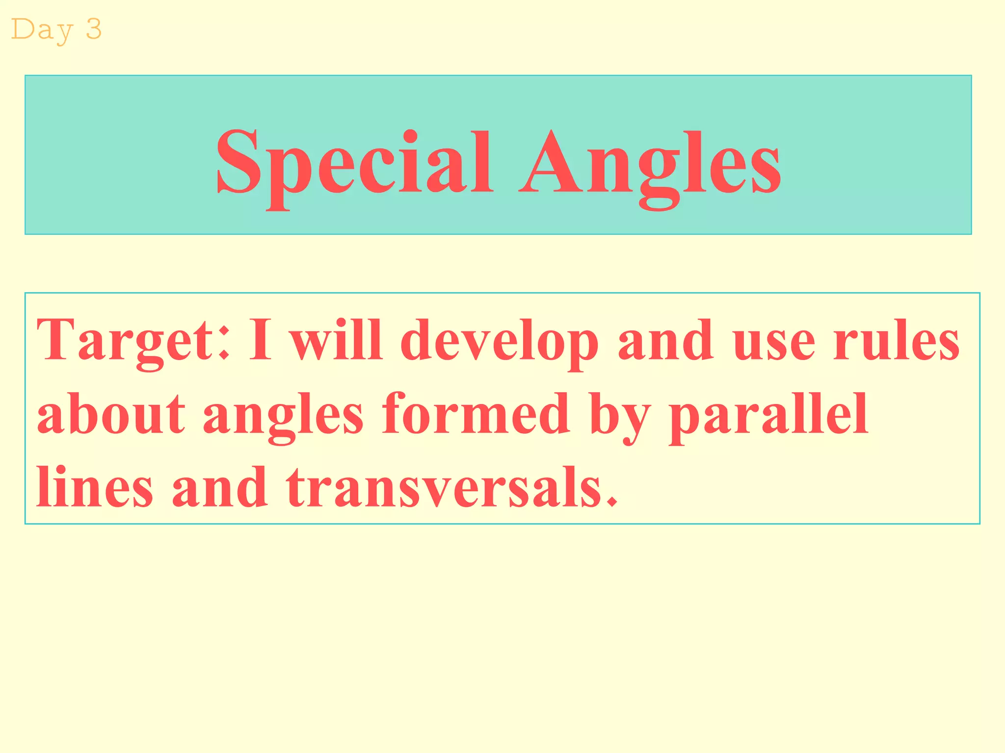 Special Angles Target: I will develop and use rules about angles formed by parallel lines and transversals. Day 3 