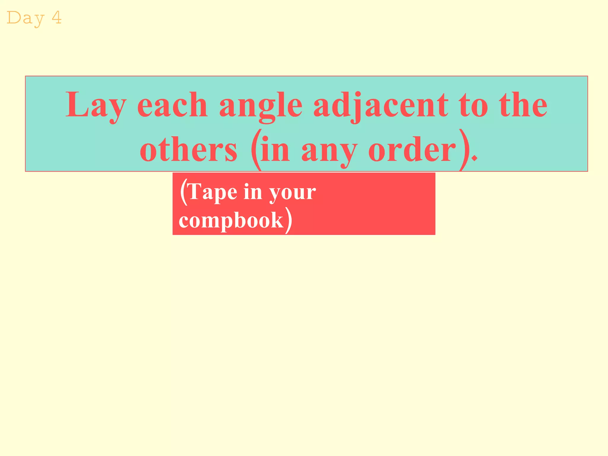 Lay each angle adjacent to the others (in any order).  Day 4 (Tape in your compbook) 