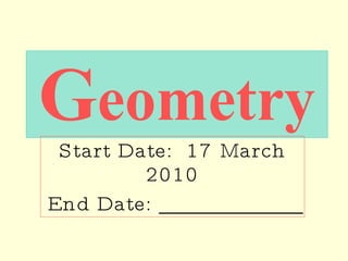 G eometry Start Date:  17 March 2010 End Date: _____________ 