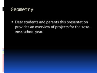 Geometry Dear students and parents this presentation provides an overview of projects for the 2010-2011 school year. 