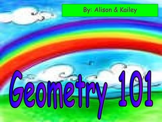 By: Alison & Kailey Geometry 101 