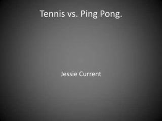 Tennis vs. Ping Pong. Jessie Current 