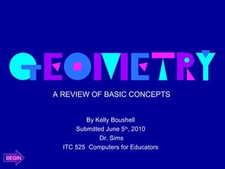 By Kelly Boushell Submitted June 5 th , 2010 Dr. Sims ITC 525  Computers for Educators A REVIEW OF BASIC CONCEPTS BEGIN 