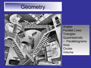 Geometry 
Angles 
Parallel Lines 
Triangles 
Quadrilaterials 
– Parallelograms 
Area 
Circles 
Volume 
 