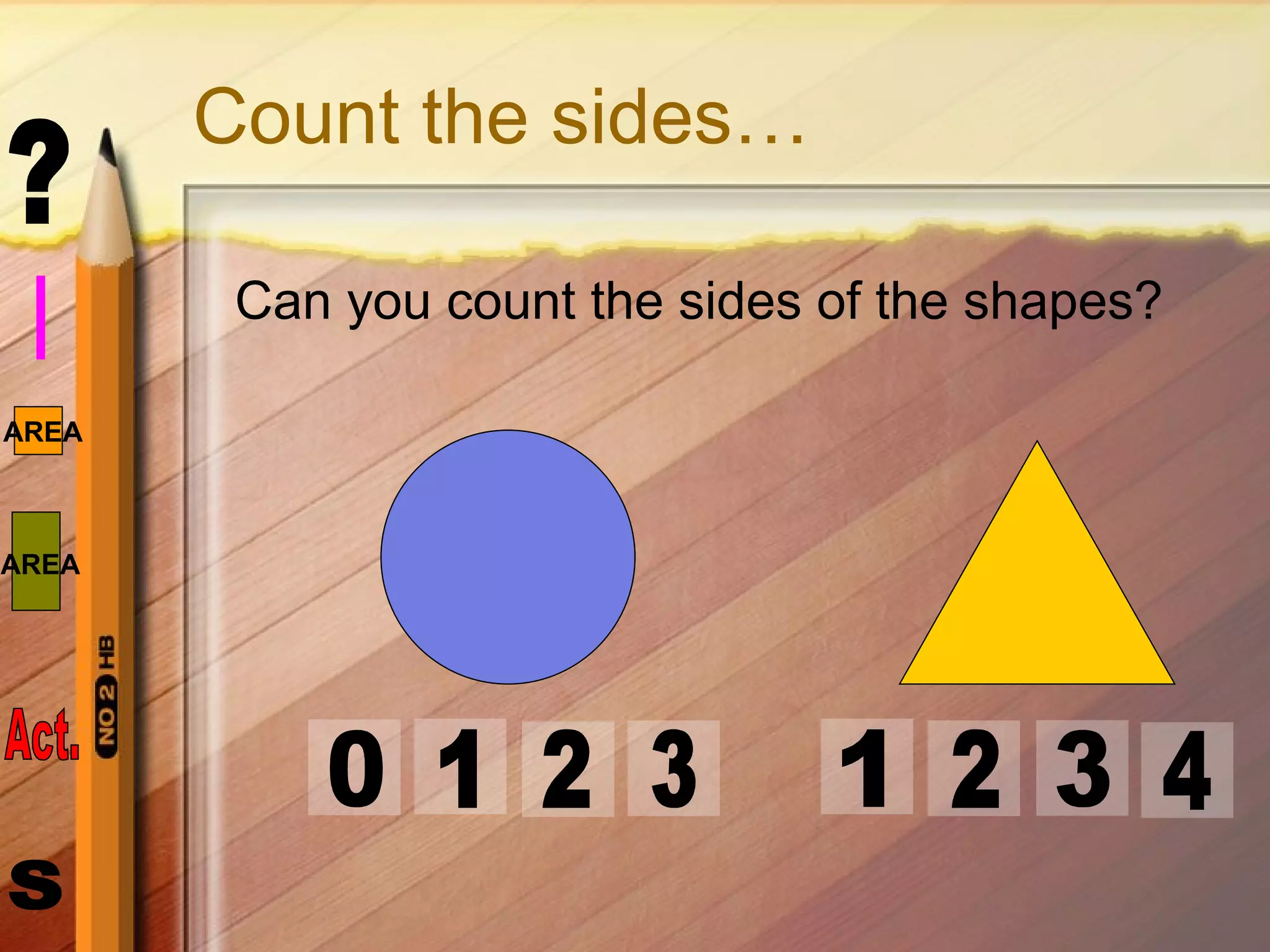 Count the sides… Can you count the sides of the shapes? 1 2 3 0 2 1 4 3 