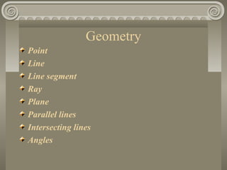 Geometry
Point
Line
Line segment
Ray
Plane
Parallel lines
Intersecting lines
Angles
 