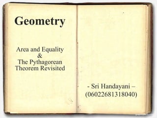 - Sri Handayani –
(06022681318040)
Geometry
Area and Equality
&
The Pythagorean
Theorem Revisited
 