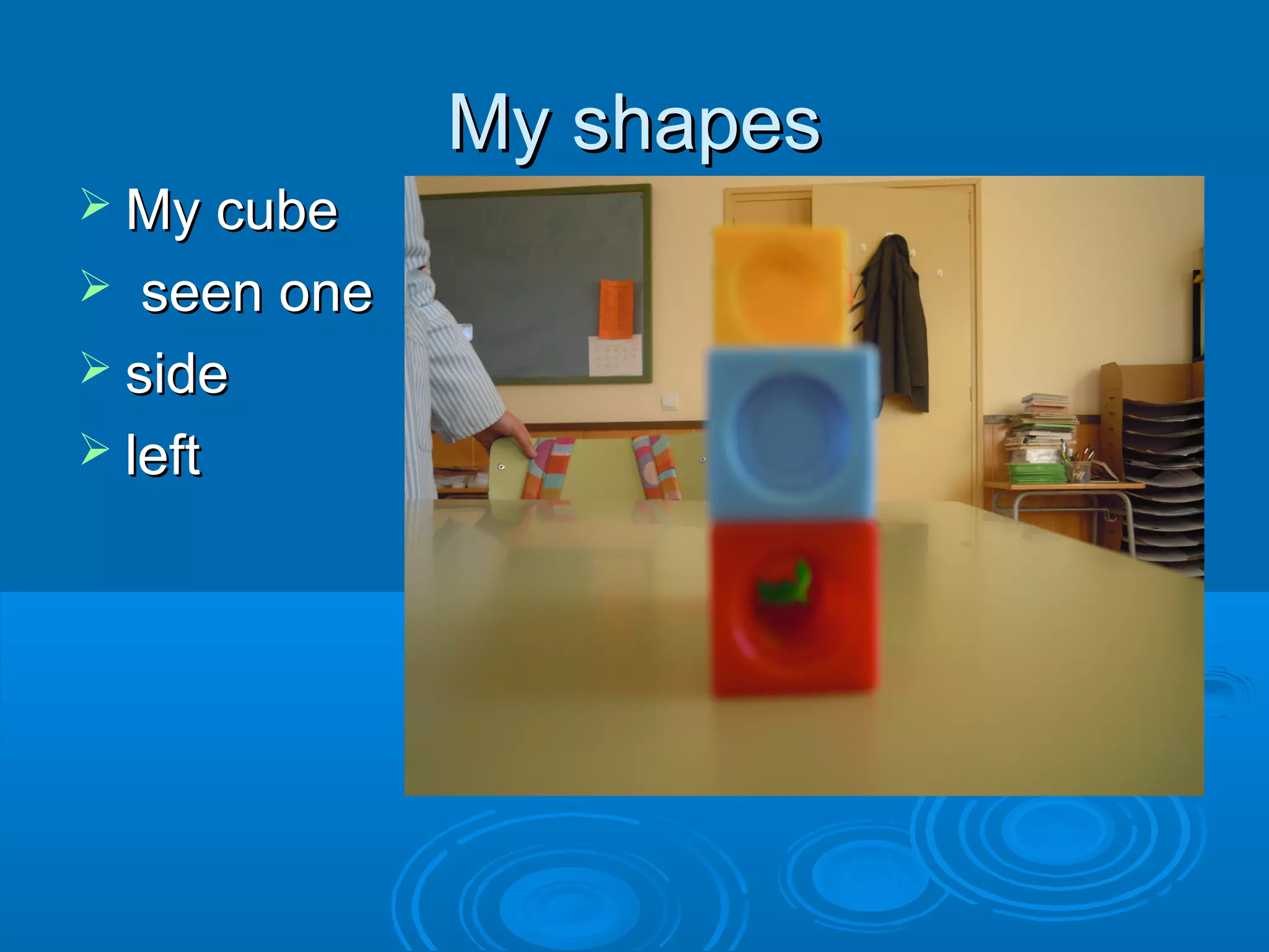 My shapes
 My cube

seen one
 side
 left


 