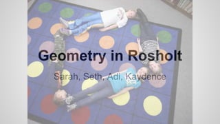 Geometry in Rosholt
Sarah, Seth, Adi, Kaydence
 