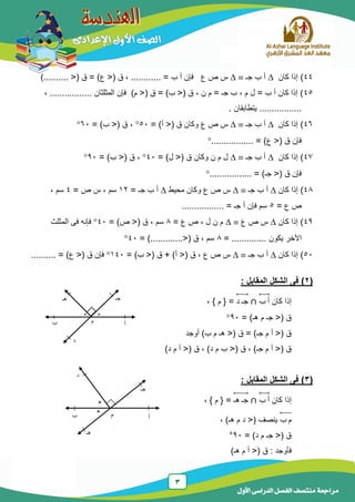 3
‫الدراسى‬ ‫الفصل‬ ‫منتصف‬ ‫مراجعة‬‫األول‬
44)‫كان‬ ‫إذا‬‫جـ‬ ‫ب‬ ‫أ‬‫ع‬ ‫ص‬ ‫س‬............ = ‫ب‬ ‫أ‬ ‫فإن‬<( ‫ق‬ ،‫ع‬( ‫ق‬ = )<........)..
45، ................. ‫المثلثان‬ ‫فإن‬ )‫م‬ <( ‫ق‬ = )‫ب‬ <( ‫ق‬ ، ‫ن‬ ‫م‬ = ‫جـ‬ ‫ب‬ ، ‫م‬ ‫ل‬ = ‫ب‬ ‫أ‬ ‫كان‬ ‫إذا‬ )
. ‫يتطابقان‬ .................
46)‫كان‬ ‫إذا‬‫جـ‬ ‫ب‬ ‫أ‬= )‫أ‬ <( ‫ق‬ ‫وكان‬ ‫ع‬ ‫ص‬ ‫س‬51= )‫ب‬ <( ‫ق‬ ،61
................. = )‫ع‬ <( ‫ق‬ ‫فإن‬
47)‫كان‬ ‫إذا‬‫جـ‬ ‫ب‬ ‫أ‬= )‫ل‬ <( ‫ق‬ ‫وكان‬ ‫ن‬ ‫م‬ ‫ل‬41= )‫ب‬ <( ‫ق‬ ،91
................. = )‫جـ‬ <( ‫ق‬ ‫فإن‬
48‫كان‬ ‫إذا‬ )‫جـ‬ ‫ب‬ ‫أ‬‫محيط‬ ‫وكان‬ ‫ع‬ ‫ص‬ ‫س‬= ‫جـ‬ ‫ب‬ ‫أ‬12= ‫ص‬ ‫س‬ ، ‫سم‬4، ‫سم‬
= ‫ع‬ ‫ص‬5................. = ‫جـ‬ ‫أ‬ ‫فإن‬ ‫سم‬
49‫كان‬ ‫إذا‬ )‫ع‬ ‫ص‬ ‫س‬= ‫ع‬ ‫ص‬ ، ‫ل‬ ‫ن‬ ‫م‬8= )‫ص‬ <( ‫ق‬ ، ‫سم‬41‫المثلث‬ ‫فى‬ ‫فإنه‬
= .............. ‫يكون‬ ‫اآلخر‬8= ).............<( ‫ق‬ ، ‫سم‬41
51‫كان‬ ‫إذا‬ )‫جـ‬ ‫ب‬ ‫أ‬= )‫ب‬ <( ‫ق‬ + )‫أ‬ <( ‫ق‬ ، ‫ع‬ ‫ص‬ ‫س‬141.......... = )‫ع‬ <( ‫ق‬ ‫فإن‬
(2): ‫المقابل‬ ‫الشكل‬ ‫فى‬
‫كان‬ ‫إذا‬‫ب‬ ‫أ‬⃡‫د‬ ‫جـ‬⃡، } ‫م‬ { =
= )‫هـ‬ ‫م‬ ‫جـ‬ <( ‫ق‬91
‫أوجد‬ )‫ب‬ ‫م‬ ‫هـ‬ <( ‫ق‬ = )‫جـ‬ ‫م‬ ‫أ‬ <( ‫ق‬
)‫د‬ ‫م‬ ‫أ‬ <( ‫ق‬ ، )‫د‬ ‫م‬ ‫ب‬ <( ‫ق‬ ، )‫جـ‬ ‫م‬ ‫أ‬ <( ‫ق‬
(3): ‫المقابل‬ ‫الشكل‬ ‫فى‬
‫كان‬ ‫إذا‬‫ب‬ ‫أ‬⃡‫هـ‬ ‫جـ‬⃡، } ‫م‬ { =
‫ب‬ ‫م‬⃡، )‫هـ‬ ‫م‬ ‫د‬ <( ‫ينصف‬
= )‫د‬ ‫م‬ ‫جـ‬ <( ‫ق‬91°
)‫هـ‬ ‫م‬ ‫أ‬ <( ‫ق‬ : ‫فأوجد‬
‫أ‬
‫جـ‬‫ه‬‫ـ‬
‫م‬
*
‫ب‬
‫د‬
*
‫أ‬‫ب‬
‫جـ‬
‫م‬
×
‫د‬
‫هـ‬
×
 