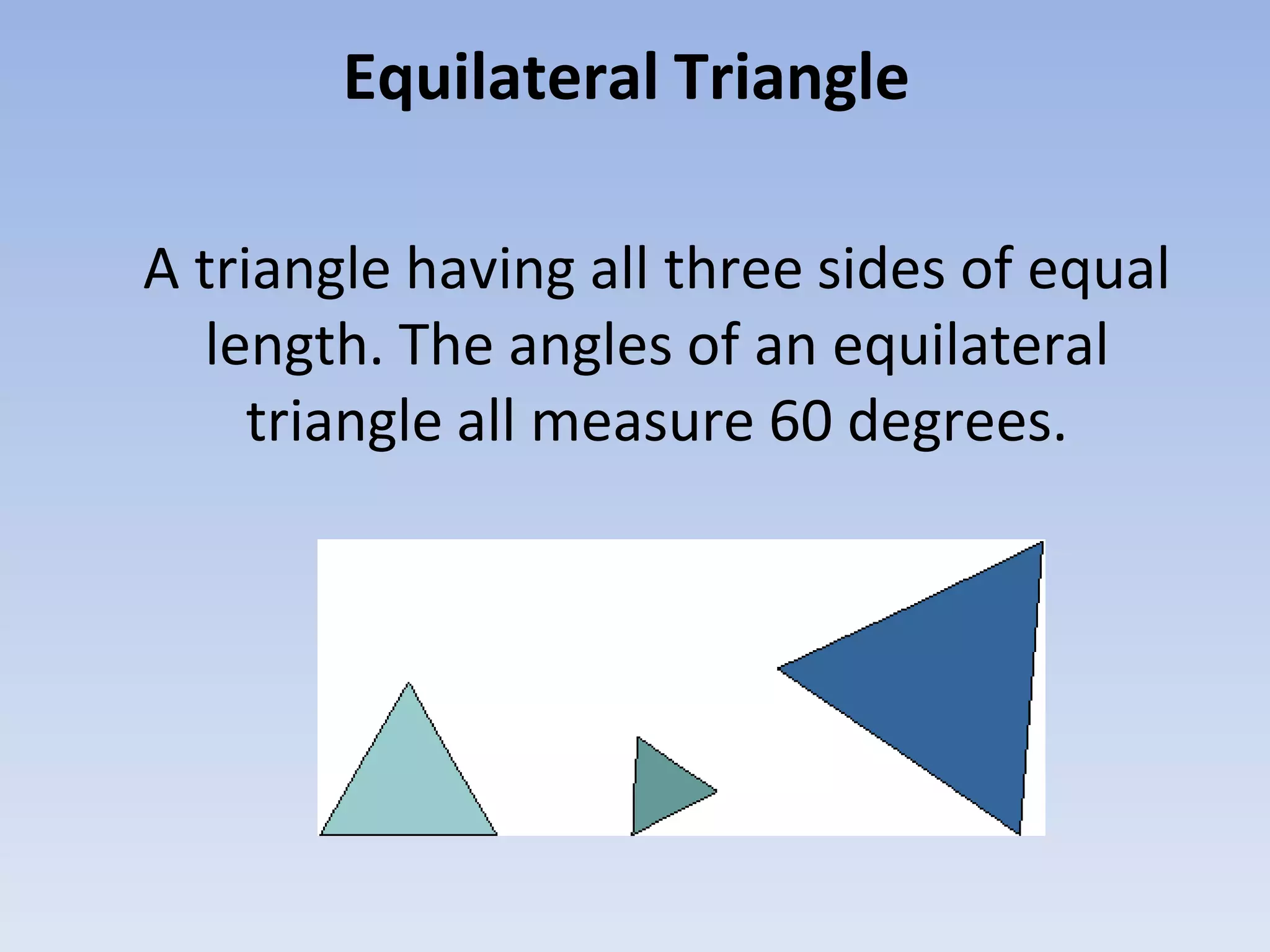 Equilateral Triangle
A triangle having all three sides of equal
length. The angles of an equilateral
triangle all measure 60 degrees.
 