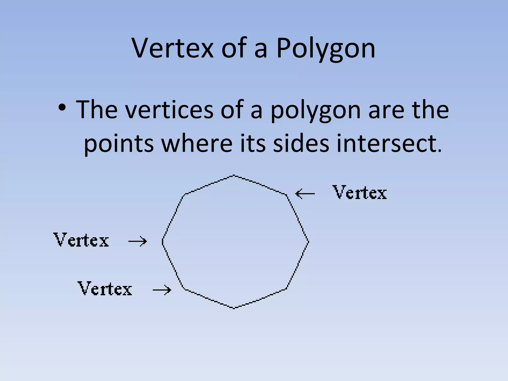 Vertex of a Polygon
• The vertices of a polygon are the
points where its sides intersect.
 
