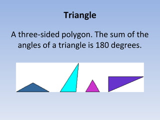 Triangle
A three-sided polygon. The sum of the
angles of a triangle is 180 degrees.
 