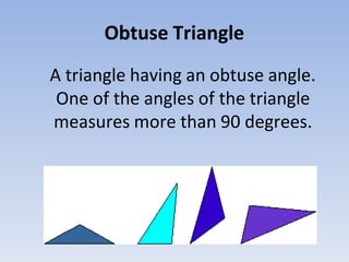 Obtuse Triangle
A triangle having an obtuse angle.
One of the angles of the triangle
measures more than 90 degrees.
 